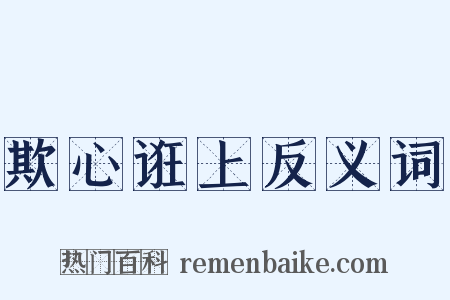 欺心诳上反义词是什么意思的图片